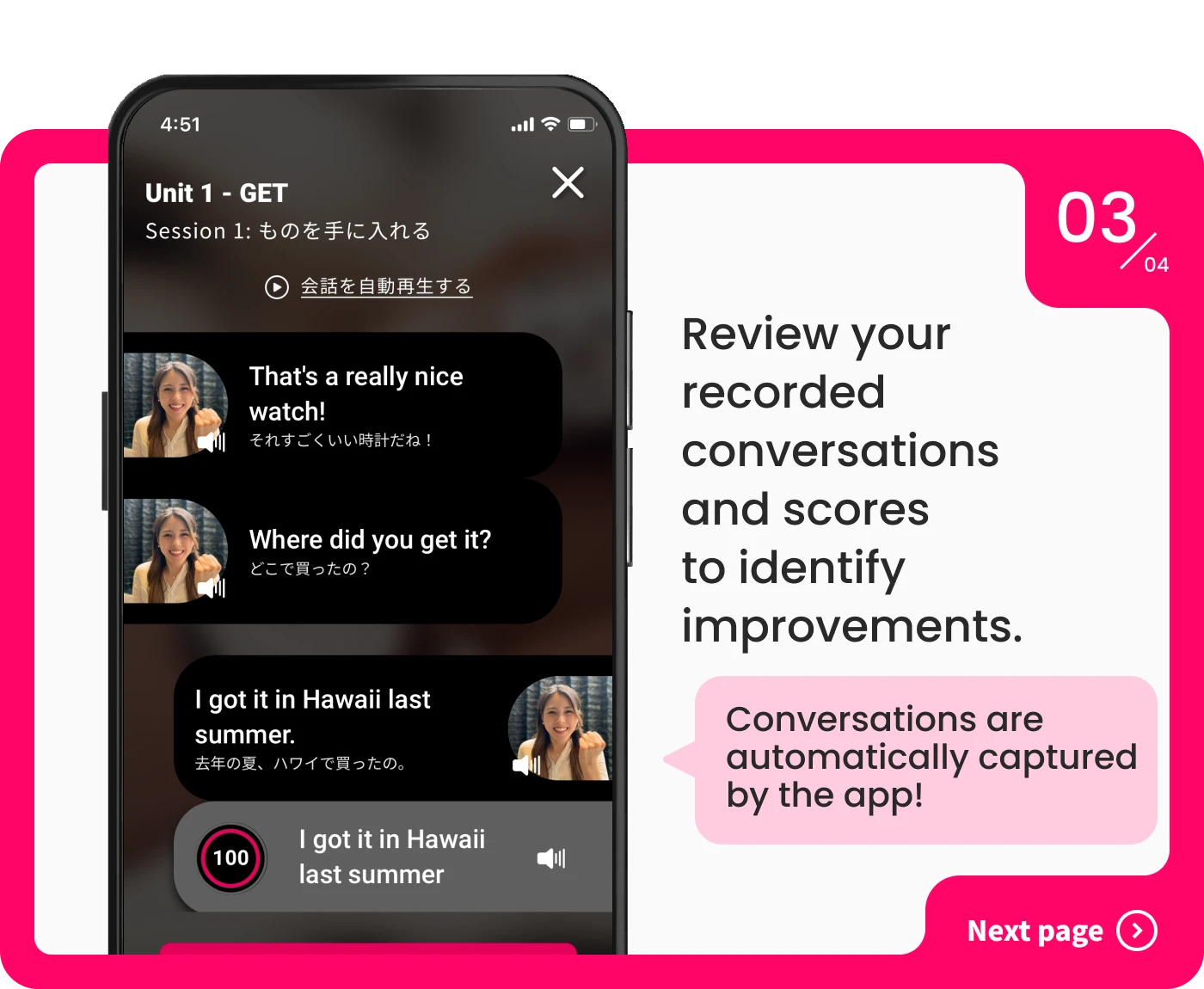 Review your recorded conversations and scores to identify improvements. Conversations are automatically captured by the app!